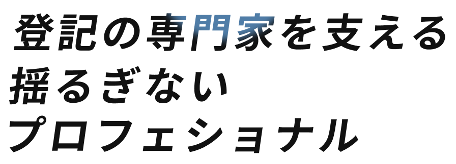 登記の専門家を支える揺るぎないプロフェショナル
